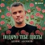 Денис Леонов - Подарю тебе цветы