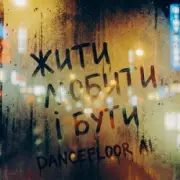 Обложка: Dancefloor AI - ЖИТИ ЛЮБИТИ І БУТИ